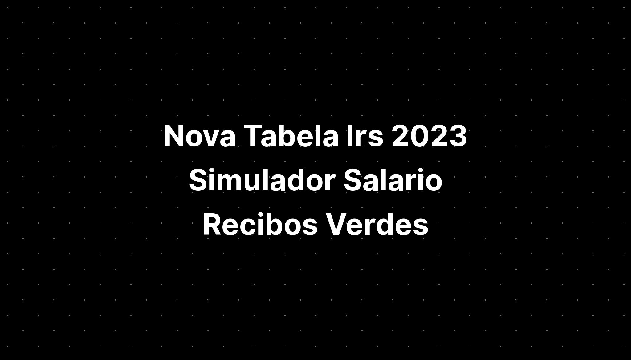 Nova Tabela Irs 2023 Simulador Salario Recibos Verdes 2539